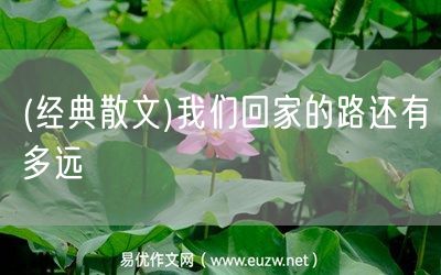 易優(yōu)作文網(wǎng)——(經(jīng)典散文)我們回家的路還有多遠(yuǎn)