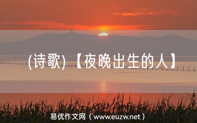 易優(yōu)作文網(wǎng)——(詩(shī)歌)【夜晚出生的人】