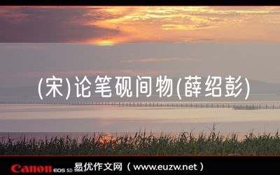 易優(yōu)作文網(wǎng)——(宋)論筆硯間物(薛紹彭)