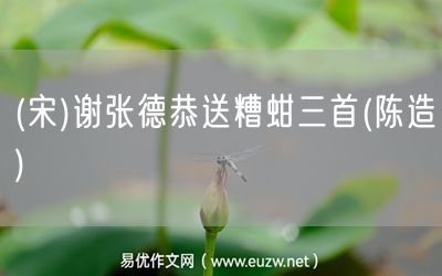 易優(yōu)作文網(wǎng)——(宋)謝張德恭送糟蚶三首(陳造)