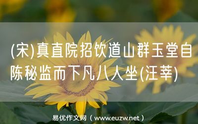 易優(yōu)作文網(wǎng)——(宋)真直院招飲道山群玉堂自陳秘監(jiān)而下凡八人坐(汪莘)