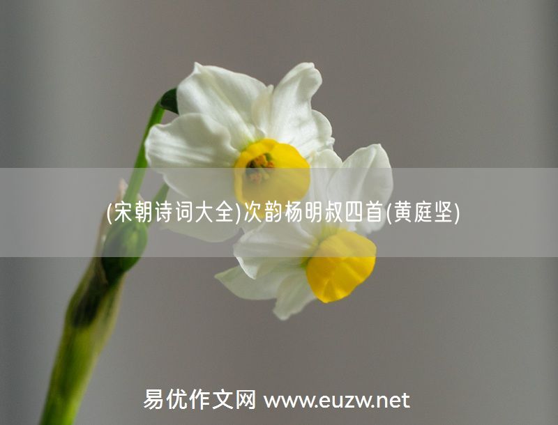 易優(yōu)作文網(wǎng)——(宋朝詩詞大全)次韻楊明叔四首(黃庭堅)
