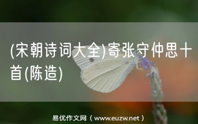 易優(yōu)作文網(wǎng)——(宋朝詩(shī)詞大全)寄張守仲思十首(陳造)