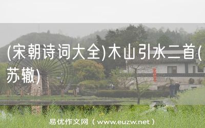 易優(yōu)作文網(wǎng)——(宋朝詩詞大全)木山引水二首(蘇轍)