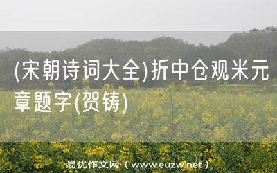 易優(yōu)作文網(wǎng)——(宋朝詩(shī)詞大全)折中倉(cāng)觀米元章題字(賀鑄)