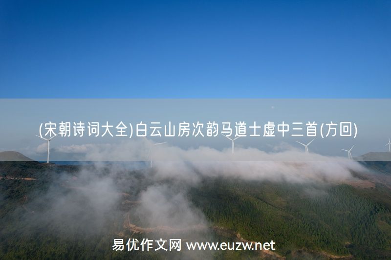 易優(yōu)作文網(wǎng)——(宋朝詩(shī)詞大全)白云山房次韻馬道士虛中三首(方回)