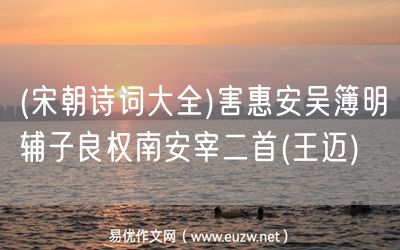 易優(yōu)作文網——(宋朝詩詞大全)害惠安吳簿明輔子良權南安宰二首(王邁)
