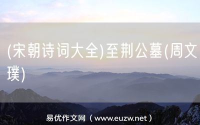 易優(yōu)作文網(wǎng)——(宋朝詩(shī)詞大全)至荊公墓(周文璞)