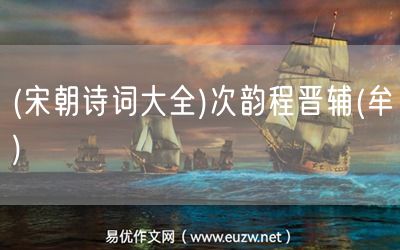 易優(yōu)作文網(wǎng)——(宋朝詩詞大全)次韻程晉輔(牟巘)
