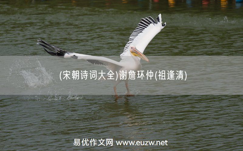 易優(yōu)作文網(wǎng)——(宋朝詩(shī)詞大全)謝詹環(huán)仲(祖逢清)