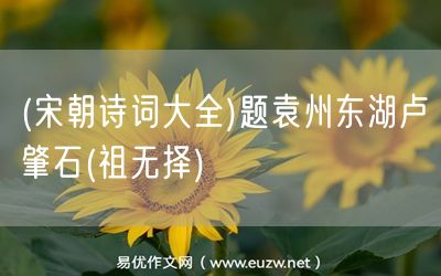 易優(yōu)作文網(wǎng)——(宋朝詩(shī)詞大全)題袁州東湖盧肇石(祖無(wú)擇)