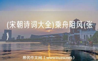 易優(yōu)作文網(wǎng)——(宋朝詩詞大全)乘舟阻風(fēng)(張嵲)