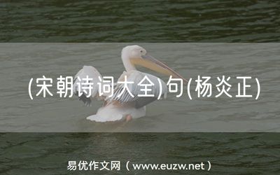 易優(yōu)作文網(wǎng)——(宋朝詩(shī)詞大全)句(楊炎正)