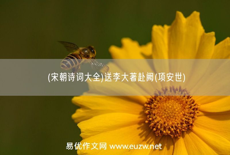 易優(yōu)作文網(wǎng)——(宋朝詩詞大全)送李大著赴闕(項(xiàng)安世)