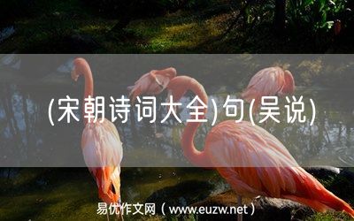 易優(yōu)作文網(wǎng)——(宋朝詩詞大全)句(吳說)