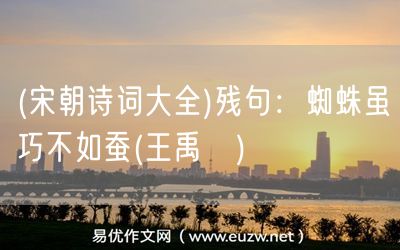 易優(yōu)作文網(wǎng)——(宋朝詩(shī)詞大全)殘句:蜘蛛雖巧不如蠶(王禹偁)