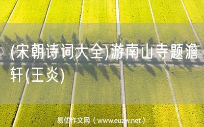 易優(yōu)作文網(wǎng)——(宋朝詩(shī)詞大全)游南山寺題澹軒(王炎)