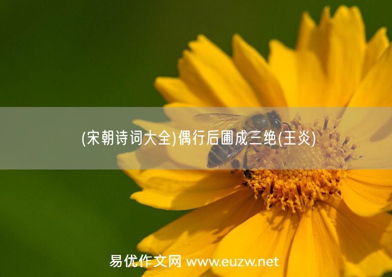 易優(yōu)作文網(wǎng)——(宋朝詩詞大全)偶行后圃成三絕(王炎)