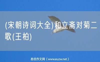 易優(yōu)作文網(wǎng)——(宋朝詩詞大全)和立齋對(duì)菊二歌(王柏)