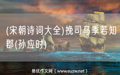 易優(yōu)作文網(wǎng)——(宋朝詩(shī)詞大全)挽司馬季若知郡(孫應(yīng)時(shí))