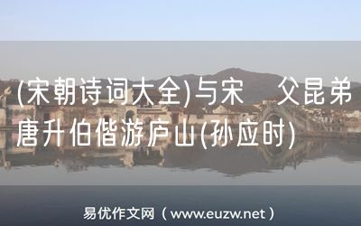 易優(yōu)作文網(wǎng)——(宋朝詩詞大全)與宋廐父昆弟唐升伯偕游廬山(孫應(yīng)時(shí))