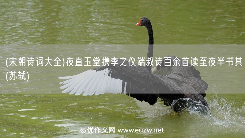 易優(yōu)作文網(wǎng)——(宋朝詩詞大全)夜直玉堂攜李之儀端叔詩百余首讀至夜半書其(蘇軾)