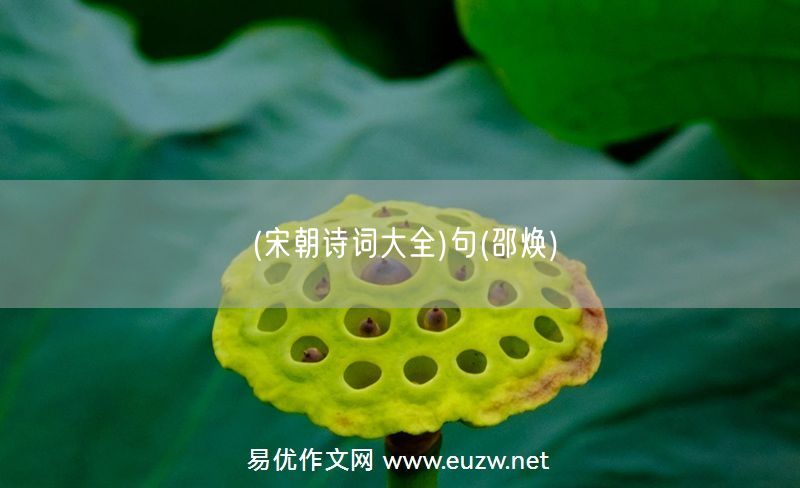 易優(yōu)作文網(wǎng)——(宋朝詩詞大全)句(邵煥)