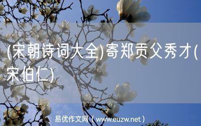易優(yōu)作文網(wǎng)——(宋朝詩(shī)詞大全)寄鄭貢父秀才(宋伯仁)