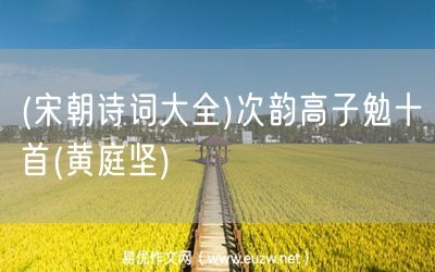 易優(yōu)作文網(wǎng)——(宋朝詩詞大全)次韻高子勉十首(黃庭堅)