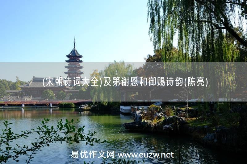 易優(yōu)作文網(wǎng)——(宋朝詩(shī)詞大全)及第謝恩和御賜詩(shī)韻(陳亮)