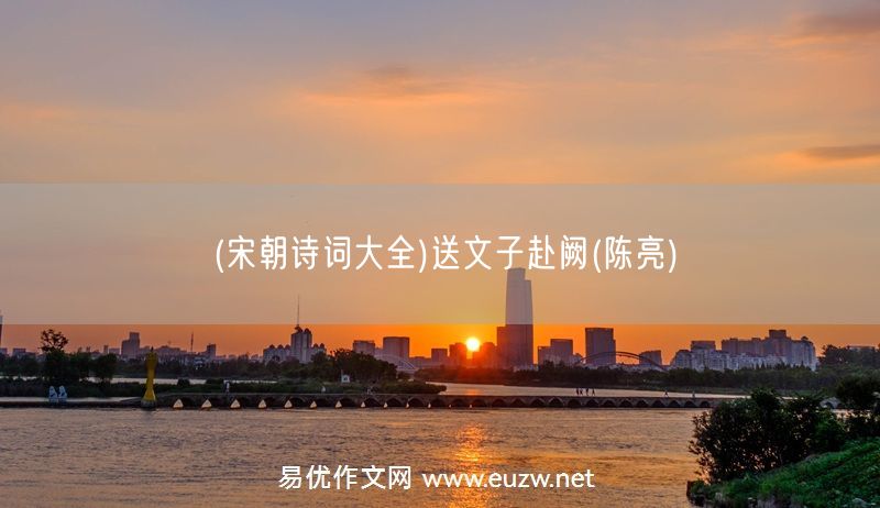 易優(yōu)作文網(wǎng)——(宋朝詩(shī)詞大全)送文子赴闕(陳亮)