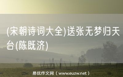 易優(yōu)作文網(wǎng)——(宋朝詩(shī)詞大全)送張無(wú)夢(mèng)歸天臺(tái)(陳既濟(jì))