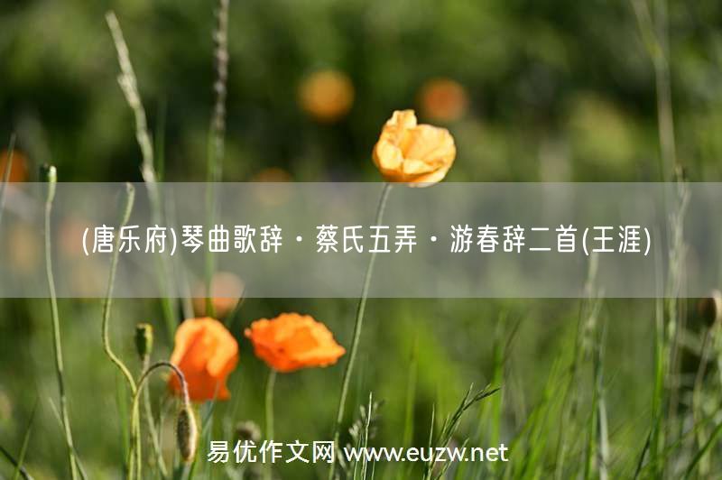 易優(yōu)作文網(wǎng)——(唐樂府)琴曲歌辭·蔡氏五弄·游春辭二首(王涯)