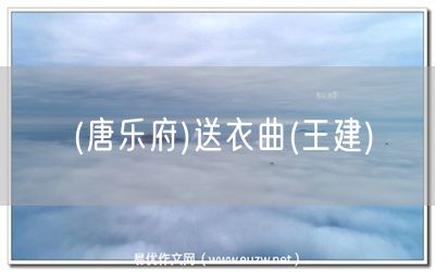 易優(yōu)作文網(wǎng)——(唐樂府)送衣曲(王建)