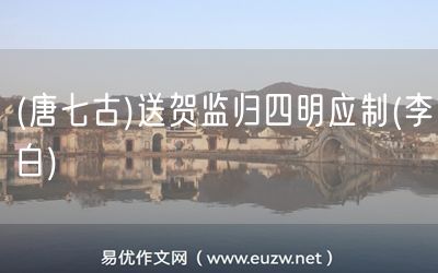 易優(yōu)作文網(wǎng)——(唐七古)送賀監(jiān)歸四明應(yīng)制(李白)