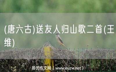 易優(yōu)作文網(wǎng)——(唐六古)送友人歸山歌二首(王維)