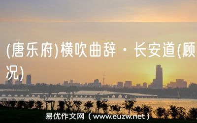 易優(yōu)作文網(wǎng)——(唐樂府)橫吹曲辭·長(zhǎng)安道(顧況)