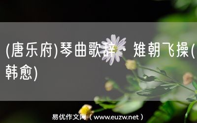 易優(yōu)作文網(wǎng)——(唐樂府)琴曲歌辭·雉朝飛操(韓愈)