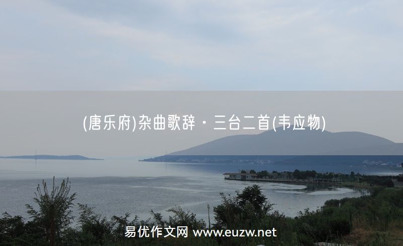 易優(yōu)作文網(wǎng)——(唐樂府)雜曲歌辭·三臺二首(韋應(yīng)物)