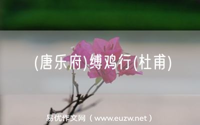 易優(yōu)作文網(wǎng)——(唐樂(lè)府)縛雞行(杜甫)