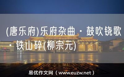 易優(yōu)作文網(wǎng)——(唐樂府)樂府雜曲·鼓吹鐃歌·鐵山碎(柳宗元)
