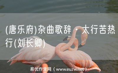 易優(yōu)作文網(wǎng)——(唐樂(lè)府)雜曲歌辭·太行苦熱行(劉長(zhǎng)卿)