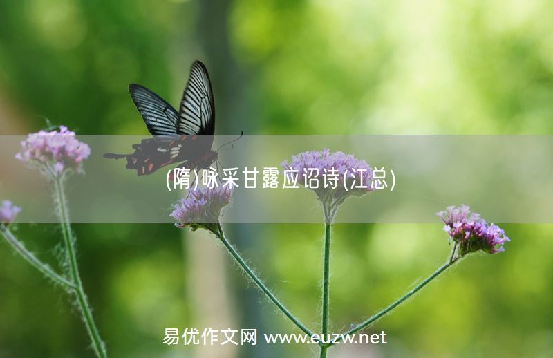 易優(yōu)作文網(wǎng)——(隋)詠采甘露應(yīng)詔詩(江總)