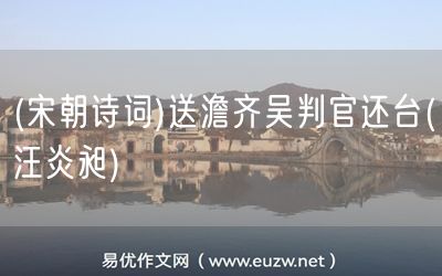 易優(yōu)作文網(wǎng)——(宋朝詩詞)送澹齊吳判官還臺(汪炎昶)