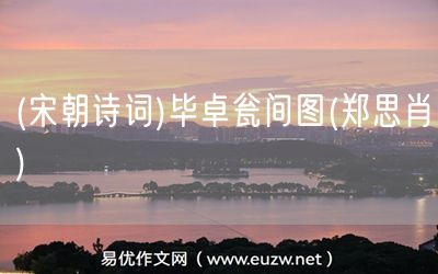 易優(yōu)作文網(wǎng)——(宋朝詩(shī)詞)畢卓甕間圖(鄭思肖)