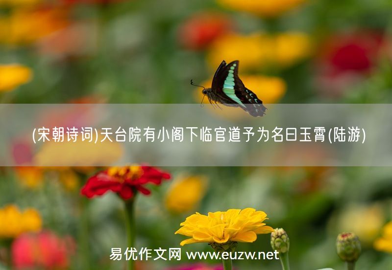 易優(yōu)作文網(wǎng)——(宋朝詩(shī)詞)天臺(tái)院有小閣下臨官道予為名曰玉霄(陸游)