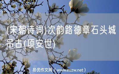 易優(yōu)作文網(wǎng)——(宋朝詩詞)次韻路德章石頭城吊古(項(xiàng)安世)