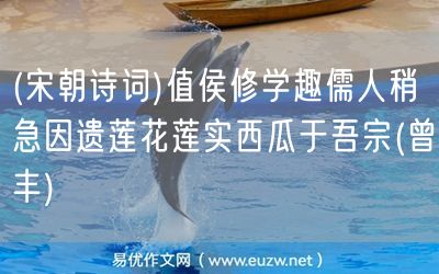 易優(yōu)作文網(wǎng)——(宋朝詩(shī)詞)值侯修學(xué)趣儒人稍急因遺蓮花蓮實(shí)西瓜于吾宗(曾豐)