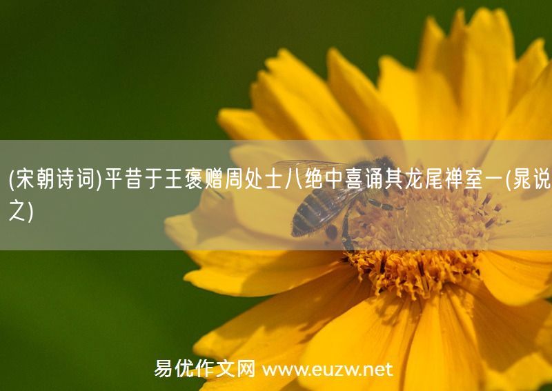 易優(yōu)作文網(wǎng)——(宋朝詩詞)平昔于王褒贈(zèng)周處士八絕中喜誦其龍尾禪室一(晁說之)