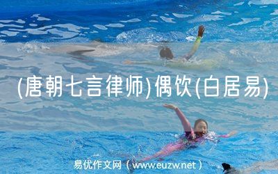 易優(yōu)作文網(wǎng)——(唐朝七言律師)偶飲(白居易)